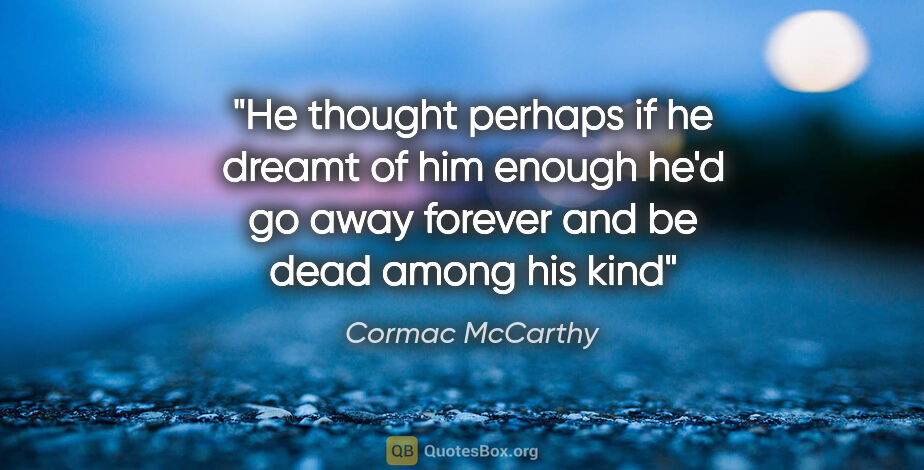 Cormac McCarthy quote: "He thought perhaps if he dreamt of him enough he'd go away..."