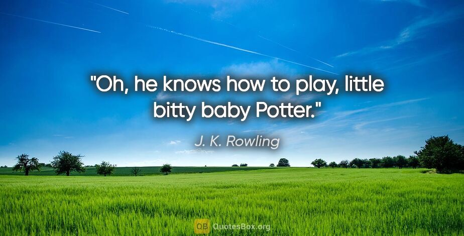 J. K. Rowling quote: "Oh, he knows how to play, little bitty baby Potter."