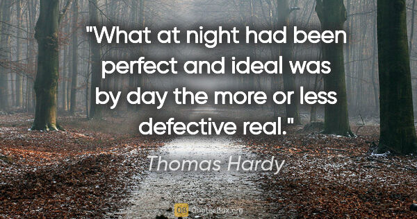 Thomas Hardy quote: "What at night had been perfect and ideal was by day the more..."