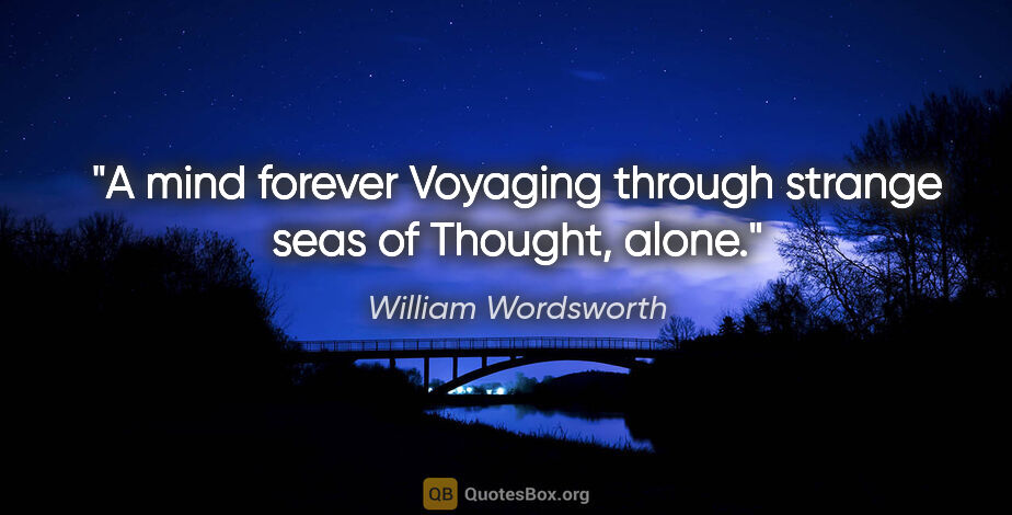 William Wordsworth quote: "A mind forever Voyaging through strange seas of Thought, alone."