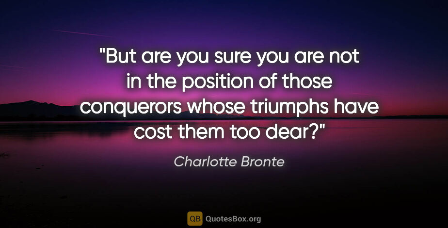 Charlotte Bronte quote: "But are you sure you are not in the position of those..."