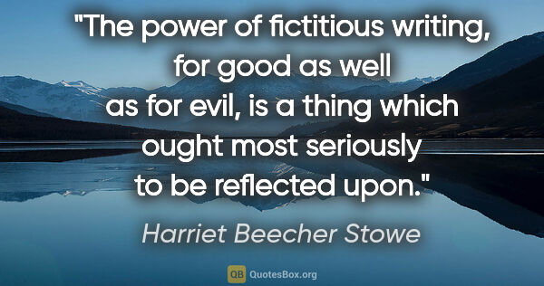 Harriet Beecher Stowe quote: "The power of fictitious writing, for good as well as for evil,..."