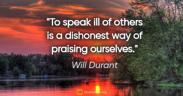 Will Durant quote: "To speak ill of others is a dishonest way of praising ourselves."