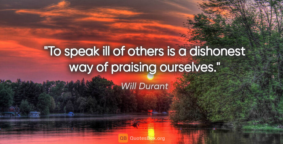 Will Durant quote: "To speak ill of others is a dishonest way of praising ourselves."