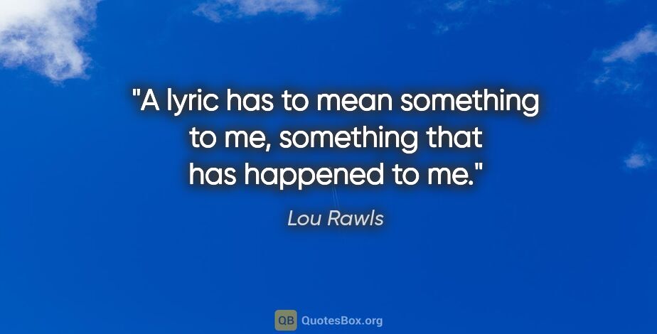 Lou Rawls quote: "A lyric has to mean something to me, something that has..."