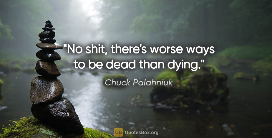 Chuck Palahniuk quote: "No shit, there's worse ways to be dead than dying."