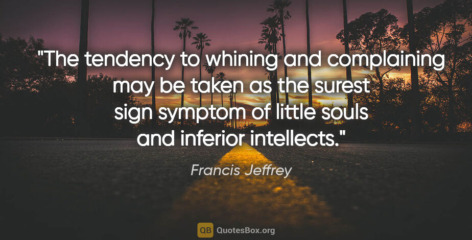 Francis Jeffrey quote: "The tendency to whining and complaining may be taken as the..."