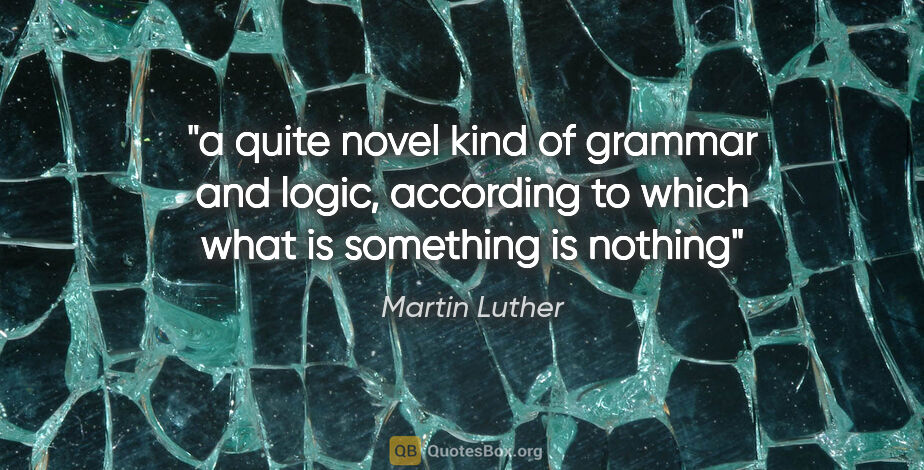 Martin Luther quote: "a quite novel kind of grammar and logic, according to which..."