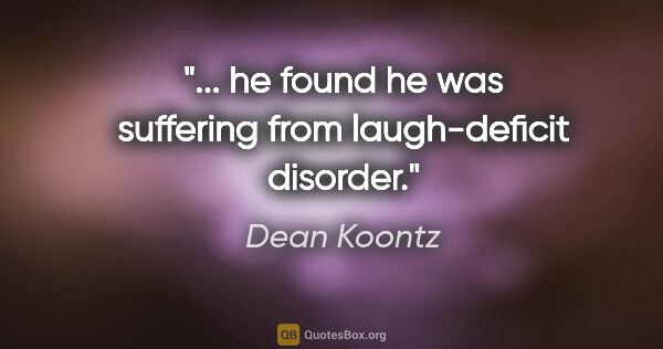 Dean Koontz quote: "... he found he was suffering from laugh-deficit disorder."