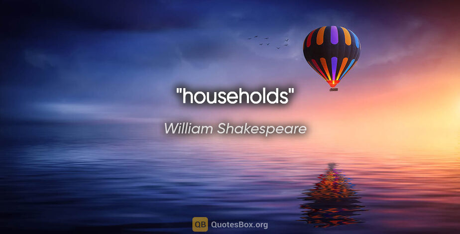 William Shakespeare quote: "households"