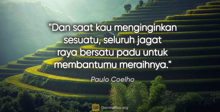 Paulo Coelho quote: "Dan saat kau menginginkan sesuatu, seluruh jagat raya bersatu..."