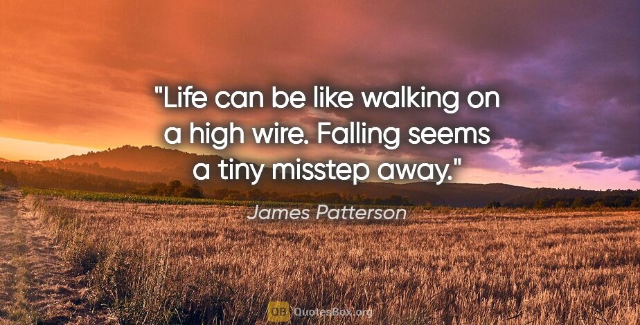 James Patterson quote: "Life can be like walking on a high wire. Falling seems a tiny..."
