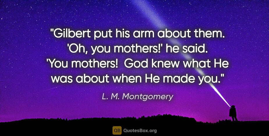 L. M. Montgomery quote: "Gilbert put his arm about them.  'Oh, you mothers!' he said. ..."