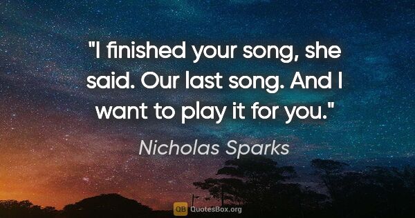 Nicholas Sparks quote: "I finished your song, she said. Our last song. And I want to..."