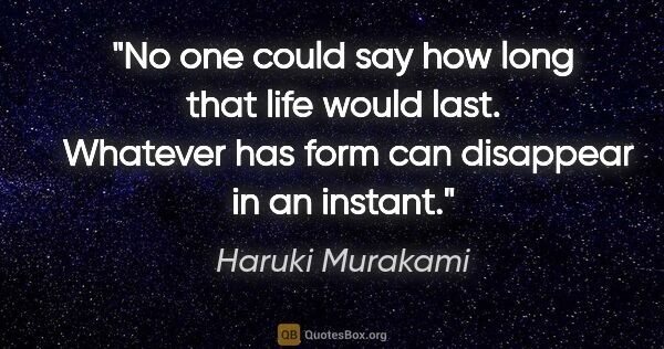 Haruki Murakami quote: "No one could say how long that life would last.  Whatever has..."