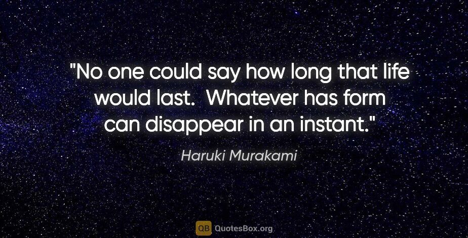 Haruki Murakami quote: "No one could say how long that life would last.  Whatever has..."