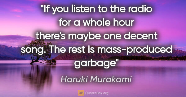 Haruki Murakami quote: "If you listen to the radio for a whole hour there's maybe one..."