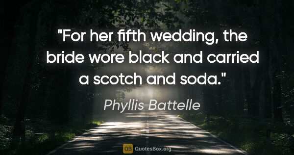 Phyllis Battelle quote: "For her fifth wedding, the bride wore black and carried a..."