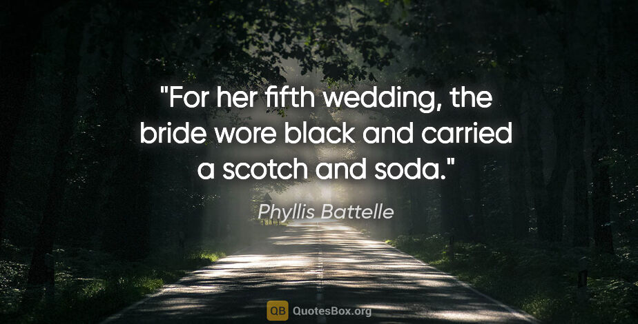 Phyllis Battelle quote: "For her fifth wedding, the bride wore black and carried a..."