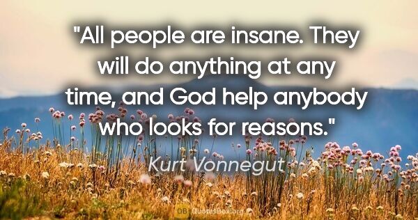 Kurt Vonnegut quote: "All people are insane. They will do anything at any time, and..."
