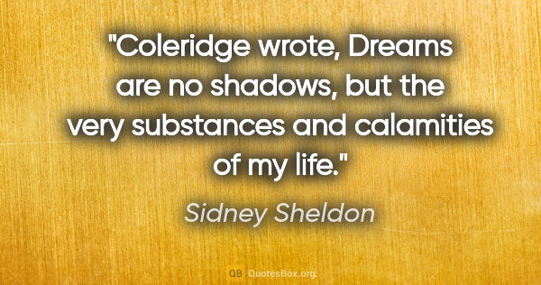 Sidney Sheldon quote: "Coleridge wrote, "Dreams are no shadows, but the very..."