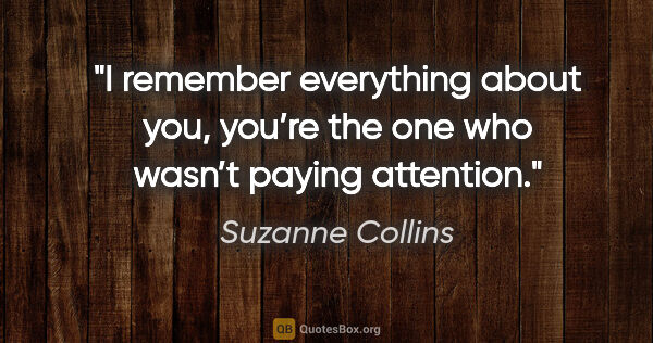 Suzanne Collins quote: "I remember everything about you, you’re the one who wasn’t..."