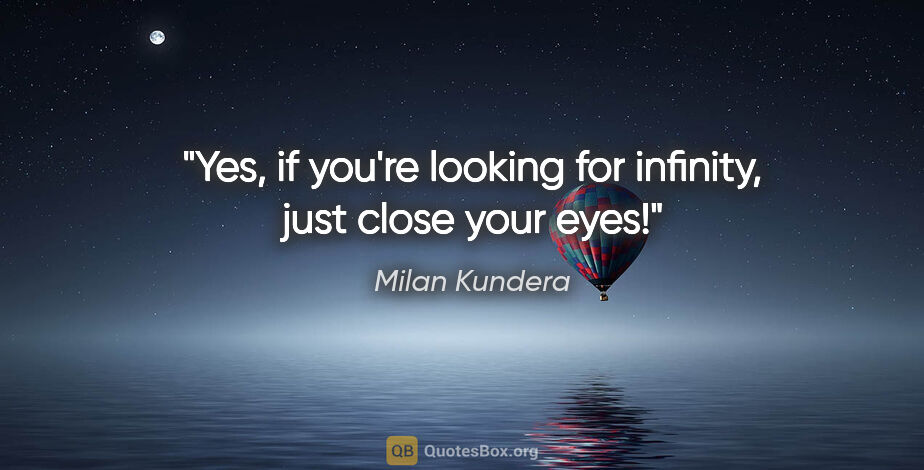 Milan Kundera quote: "Yes, if you're looking for infinity, just close your eyes!"