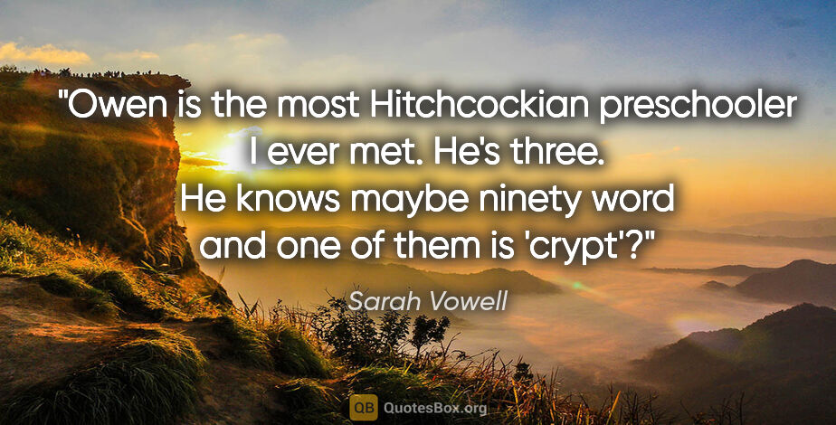 Sarah Vowell quote: "Owen is the most Hitchcockian preschooler I ever met. He's..."
