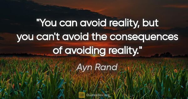 Ayn Rand quote: "You can avoid reality, but you can't avoid the consequences of..."