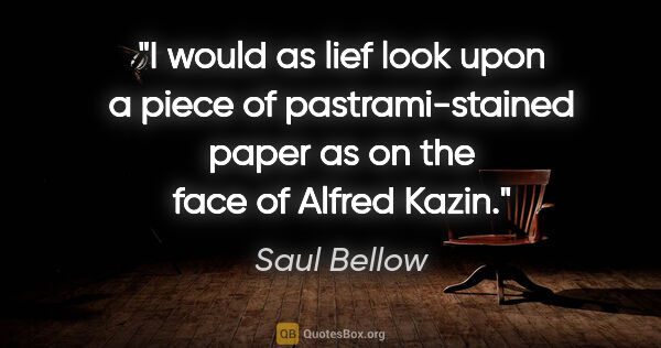 Saul Bellow quote: "I would as lief look upon a piece of pastrami-stained paper as..."