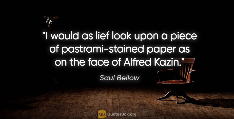Saul Bellow quote: "I would as lief look upon a piece of pastrami-stained paper as..."