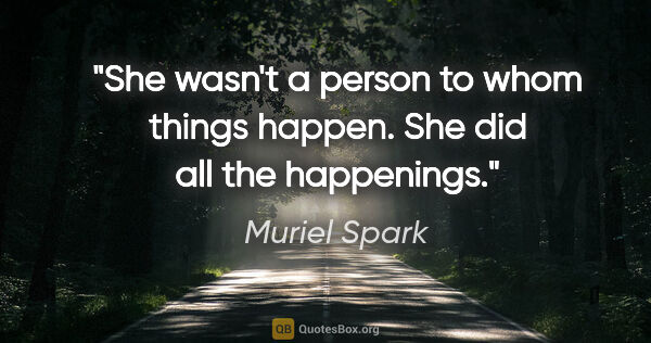 Muriel Spark quote: "She wasn't a person to whom things happen. She did all the..."