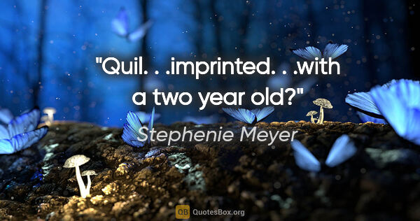 Stephenie Meyer quote: "Quil. . .imprinted. . .with a two year old?"