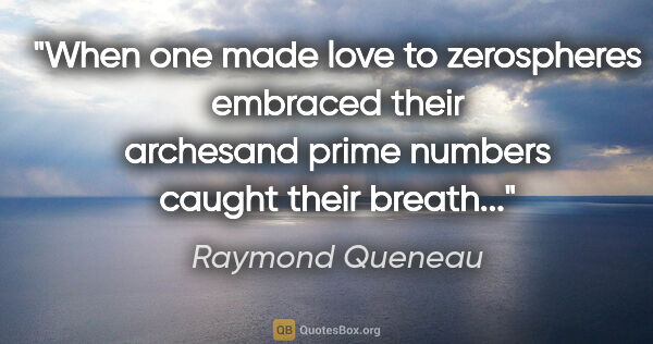 Raymond Queneau quote: "When one made love to zerospheres embraced their archesand..."