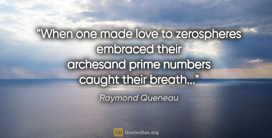 Raymond Queneau quote: "When one made love to zerospheres embraced their archesand..."