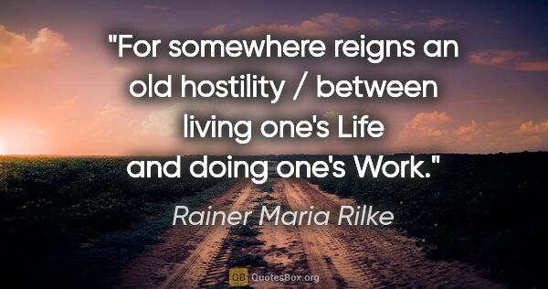 Rainer Maria Rilke quote: "For somewhere reigns an old hostility / between living one's..."