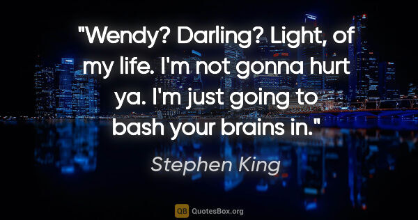 Stephen King quote: "Wendy? Darling? Light, of my life. I'm not gonna hurt ya. I'm..."