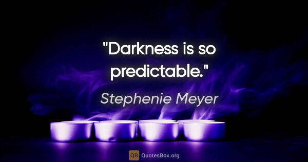 Stephenie Meyer quote: "Darkness is so predictable."