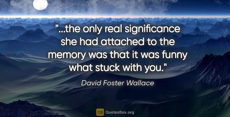 David Foster Wallace quote: "the only real significance she had attached to the memory was..."