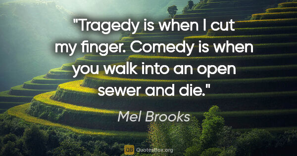 Mel Brooks quote: "Tragedy is when I cut my finger. Comedy is when you walk into..."