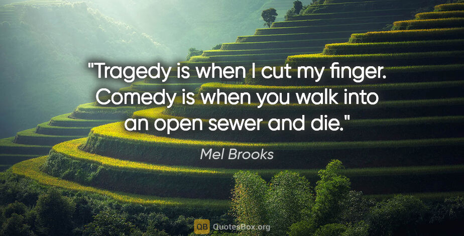 Mel Brooks quote: "Tragedy is when I cut my finger. Comedy is when you walk into..."