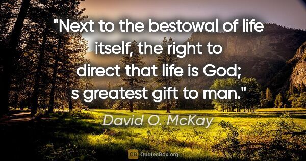 David O. McKay quote: "Next to the bestowal of life itself, the right to direct that..."