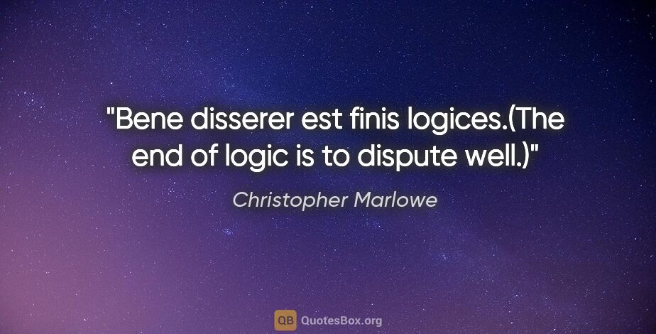 Christopher Marlowe quote: "Bene disserer est finis logices.(The end of logic is to..."