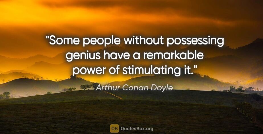 Arthur Conan Doyle quote: "Some people without possessing genius have a remarkable power..."