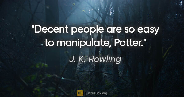 J. K. Rowling quote: "Decent people are so easy to manipulate, Potter."