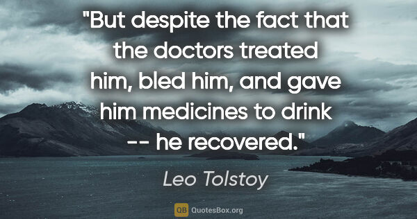 Leo Tolstoy quote: "But despite the fact that the doctors treated him, bled him,..."