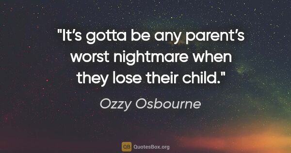 Ozzy Osbourne quote: "It’s gotta be any parent’s worst nightmare when they lose..."