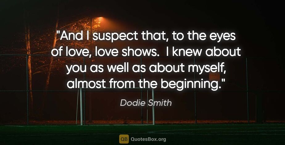 Dodie Smith quote: "And I suspect that, to the eyes of love, love shows.  I knew..."