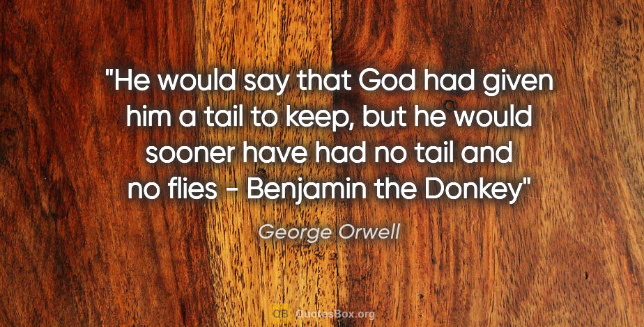 George Orwell quote: "He would say that God had given him a tail to keep, but he..."