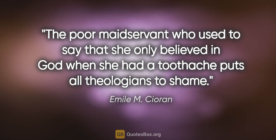 Emile M. Cioran quote: "The poor maidservant who used to say that she only believed in..."
